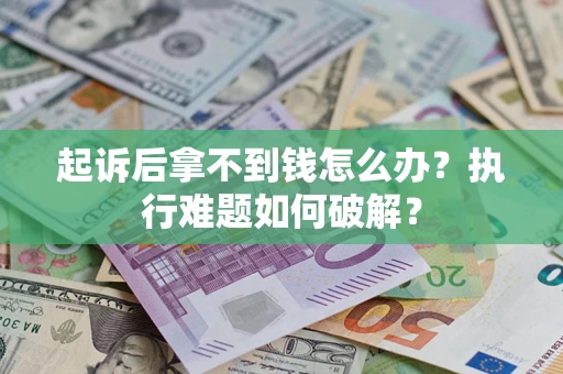 武汉起诉后拿不到钱怎么办?执行难题如何破解? 武汉起诉后拿不到钱怎么办?执行难题如何破解?
