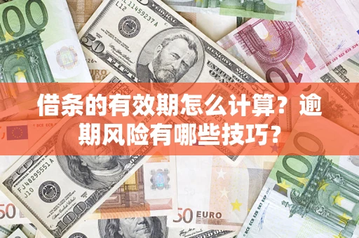武汉借条的有效期怎么计算？逾期风险有哪些技巧？