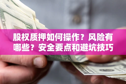 武汉股权质押如何操作？风险有哪些？安全要点和避坑技巧？