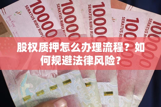 武汉股权质押怎么办理流程？如何规避法律风险？