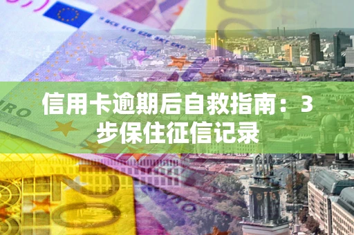 武汉信用卡逾期后自救指南：3步保住征信记录