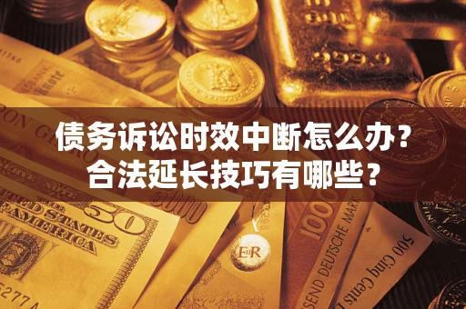 武汉债务诉讼时效中断怎么办？合法延长技巧有哪些？