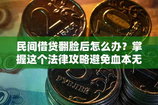 武汉民间借贷翻脸后怎么办？掌握这个法律攻略避免血本无归
