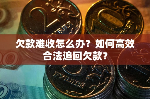 武汉欠款难收怎么办？如何高效合法追回欠款？