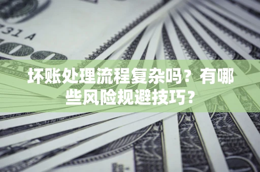 武汉坏账处理流程复杂吗？有哪些风险规避技巧？