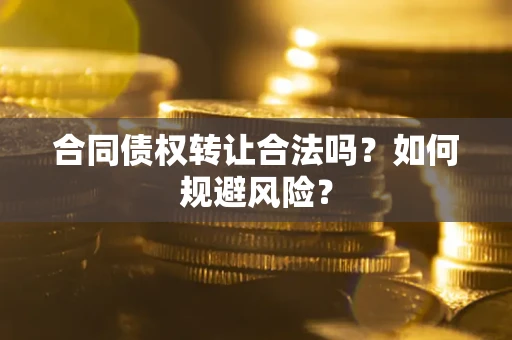 武汉合同债权转让合法吗?如何规避风险? 武汉合同债权转让合法吗?如何规避风险?