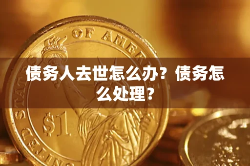 武汉债务人去世怎么办？债务怎么处理？