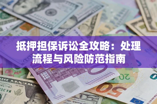 武汉抵押担保诉讼全攻略：处理流程与风险防范指南
