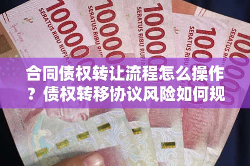 武汉合同债权转让流程怎么操作？债权转移协议风险如何规避？