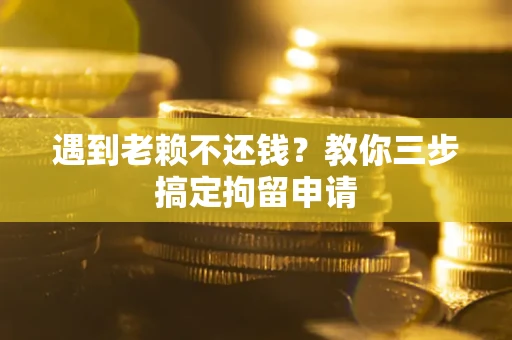 武汉遇到老赖不还钱？教你三步搞定拘留申请