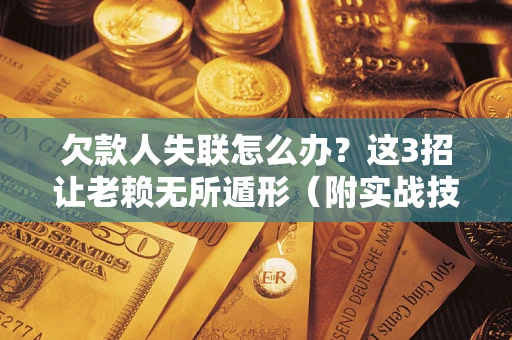 武汉欠款人失联怎么办？这3招让老赖无所遁形（附实战技巧）