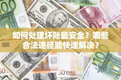 武汉如何处理坏账最安全？哪些合法途径能快速解决？