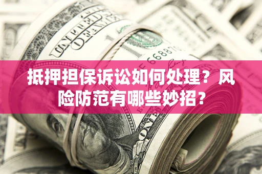 武汉抵押担保诉讼如何处理？风险防范有哪些妙招？