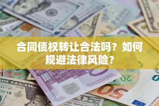 武汉合同债权转让合法吗？如何规避法律风险？