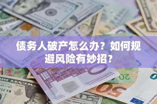 武汉债务人破产怎么办？如何规避风险有妙招？