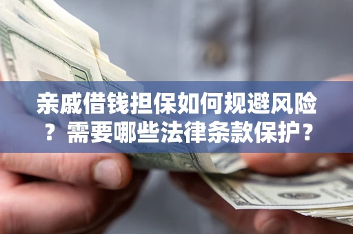 武汉亲戚借钱担保如何规避风险？需要哪些法律条款保护？