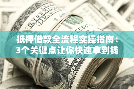 武汉抵押借款全流程实操指南：3个关键点让你快速拿到钱