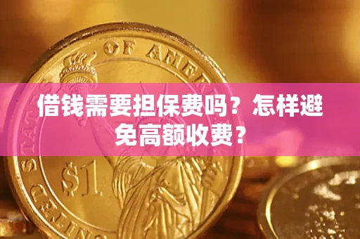 武汉借钱需要担保费吗？怎样避免高额收费？