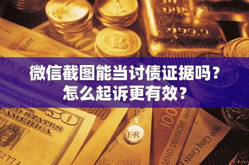 武汉微信截图能当讨债证据吗？怎么起诉更有效？