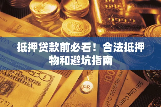 武汉抵押贷款前必看！合法抵押物和避坑指南