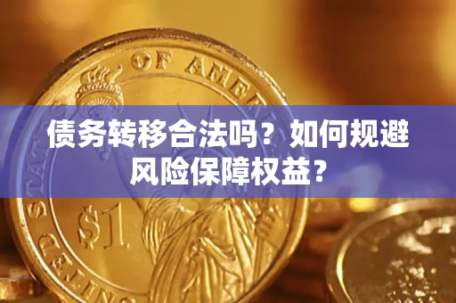 武汉债务转移合法吗？如何规避风险保障权益？