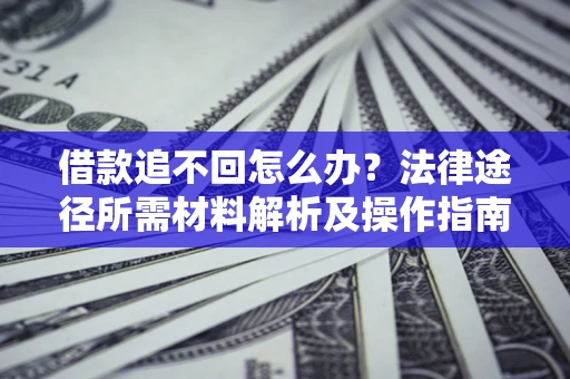 武汉借款追不回怎么办?法律途径所需材料解析及操作指南 武汉借款追不回怎么办?法律途径所需材料解析及操作指南