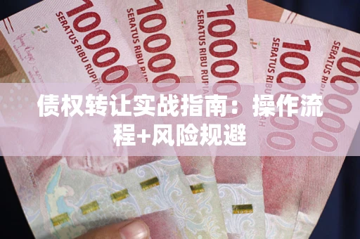 武汉债权转让实战指南：操作流程+风险规避