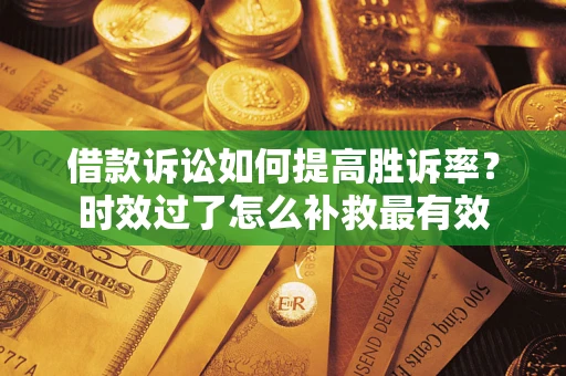 武汉借款诉讼如何提高胜诉率？时效过了怎么补救最有效