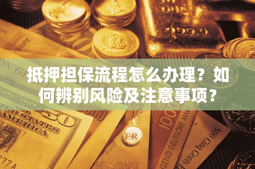 武汉抵押担保流程怎么办理？如何辨别风险及注意事项？
