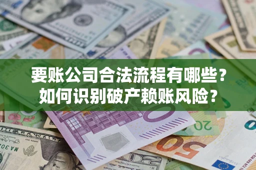 武汉要账公司合法流程有哪些？如何识别破产赖账风险？