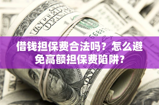 武汉借钱担保费合法吗？怎么避免高额担保费陷阱？