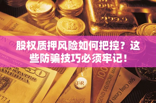 武汉股权质押风险如何把控？这些防骗技巧必须牢记！