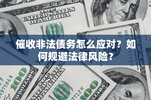 武汉催收非法债务怎么应对？如何规避法律风险？