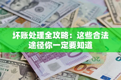 武汉坏账处理全攻略：这些合法途径你一定要知道