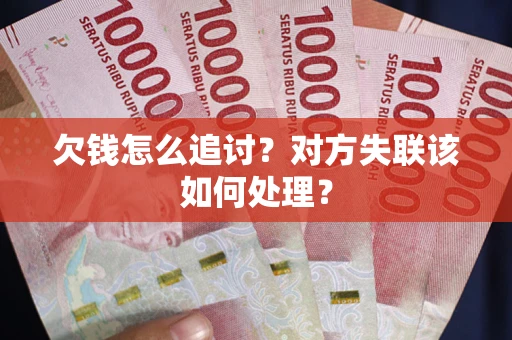 武汉欠钱怎么追讨？对方失联该如何处理？