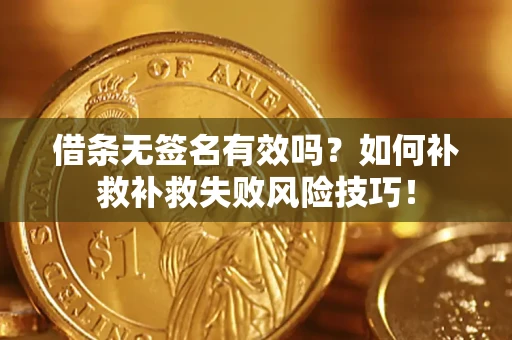 武汉借条无签名有效吗？如何补救补救失败风险技巧！