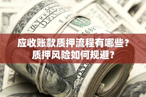 武汉应收账款质押流程有哪些？质押风险如何规避？