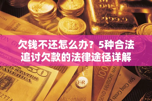 武汉欠钱不还怎么办？5种合法追讨欠款的法律途径详解