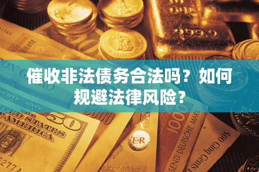 武汉催收非法债务合法吗？如何规避法律风险？