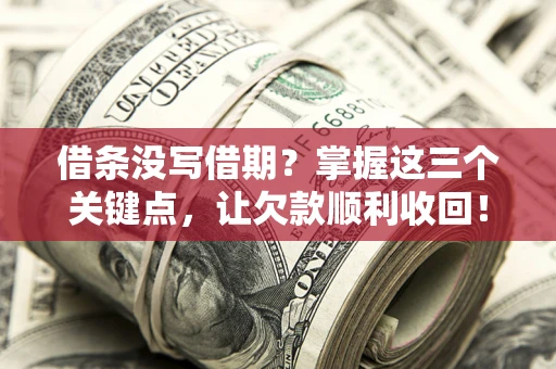 武汉借条没写借期？掌握这三个关键点，让欠款顺利收回！