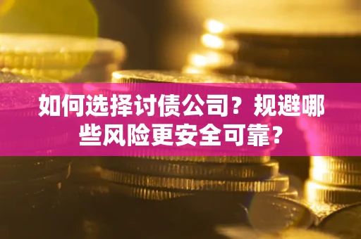 武汉如何选择讨债公司？规避哪些风险更安全可靠？