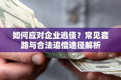 武汉如何应对企业逃债？常见套路与合法追偿途径解析
