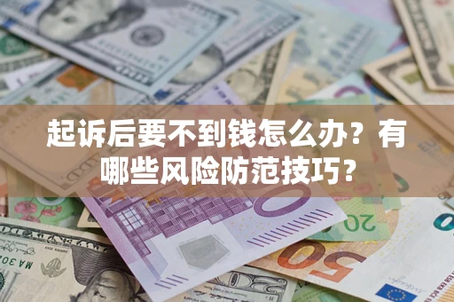 武汉起诉后要不到钱怎么办?有哪些风险防范技巧? 武汉起诉后要不到钱怎么办?有哪些风险防范技巧?