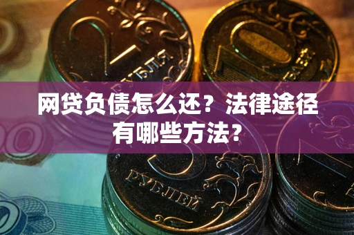 武汉网贷负债怎么还？法律途径有哪些方法？