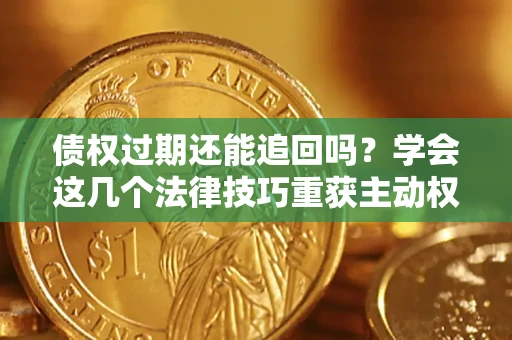 武汉债权过期还能追回吗？学会这几个法律技巧重获主动权