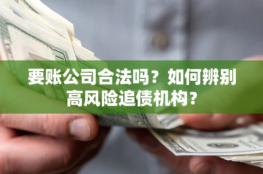 武汉要账公司合法吗？如何辨别高风险追债机构？