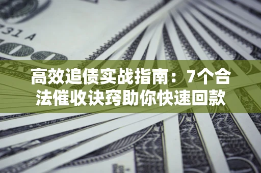 武汉高效追债实战指南：7个合法催收诀窍助你快速回款