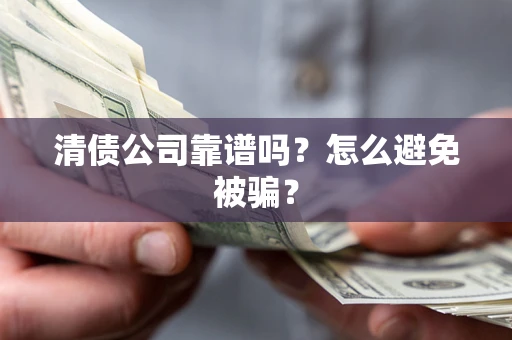 武汉清债公司靠谱吗？怎么避免被骗？