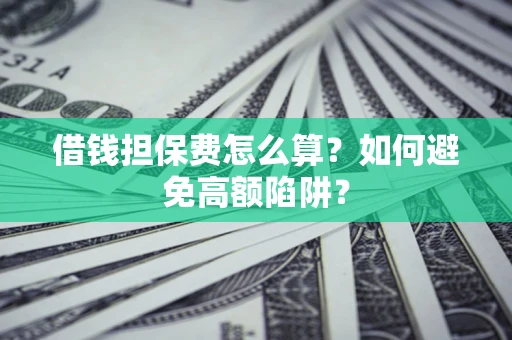 武汉借钱担保费怎么算？如何避免高额陷阱？