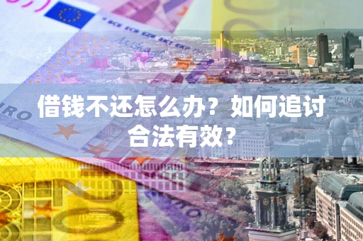 武汉借钱不还怎么办？如何追讨合法有效？